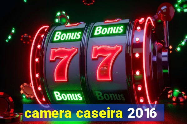 camera caseira 2016